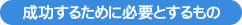 成功するために必要とするもの